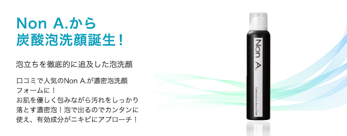 Non A.炭酸洗顔フォーム | お肌の悩み 美肌スキンケア相談室