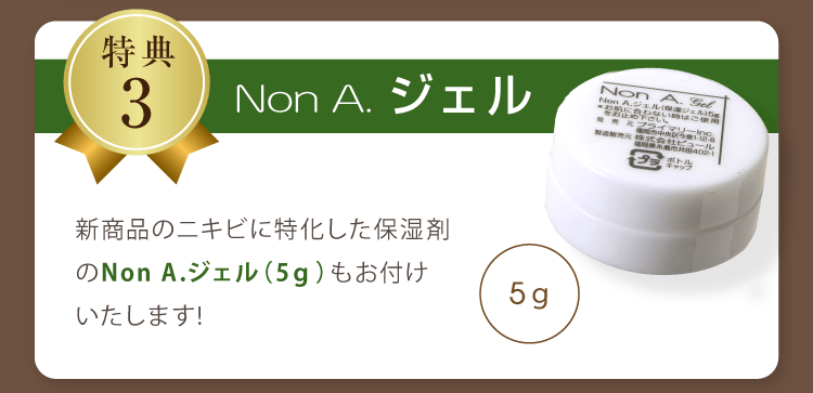 特典3 Non A.(ノンエー)ジェル 新商品のニキビに特化した保湿剤のNon A.ジェル（5ｇ）もお付けいたします!